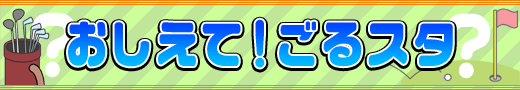 おしえて！ごるスタ　ゴルフに関するお悩み解決！